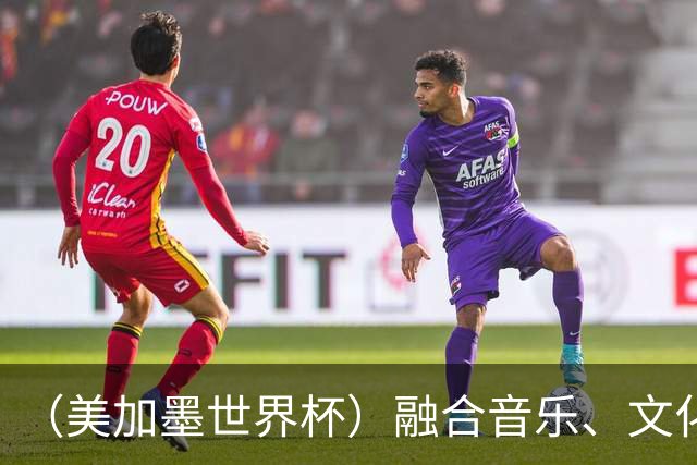 （美加墨世界杯）融合音乐、文化和足球 世界杯开幕式亮点足